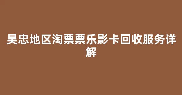吴忠地区淘票票乐影卡回收服务详解