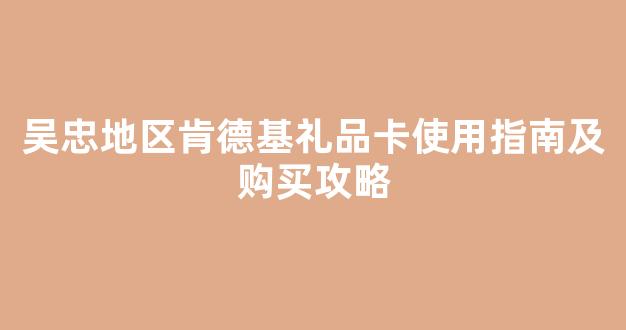 吴忠地区肯德基礼品卡使用指南及购买攻略