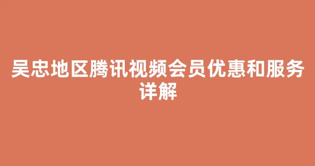 吴忠地区腾讯视频会员优惠和服务详解