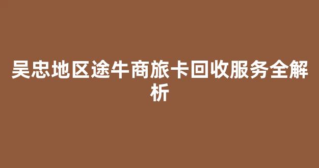 吴忠地区途牛商旅卡回收服务全解析