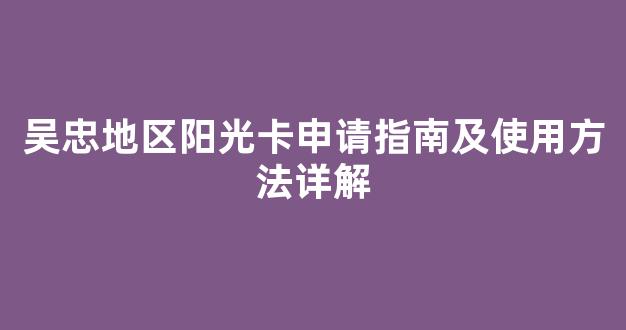 吴忠地区阳光卡申请指南及使用方法详解