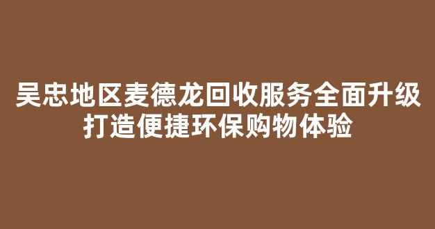 吴忠地区麦德龙回收服务全面升级打造便捷环保购物体验