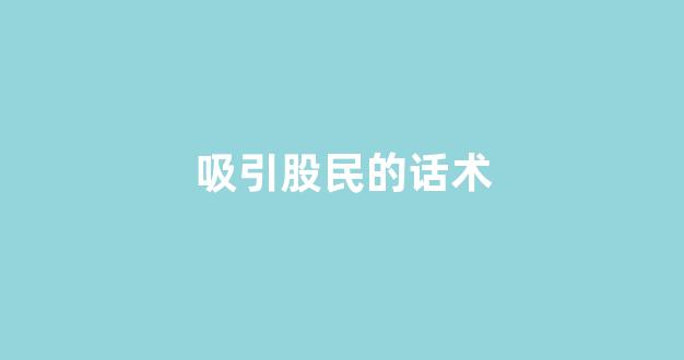 吸引股民的话术(如何吸引股票粉丝)_https://www.qgjzrcxxzxpt.com_上期所_第1张