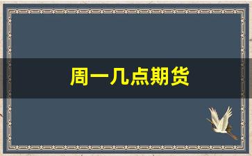 周一几点期货(期货周一开盘是周五晚上的收盘价格吗)_https://www.jumanxin.com_创业板_第1张