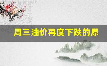 周三油价再度下跌的原因-周二油价下降