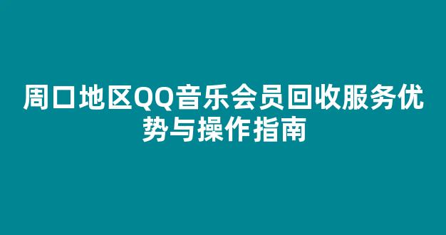周口地区QQ音乐会员回收服务优势与操作指南