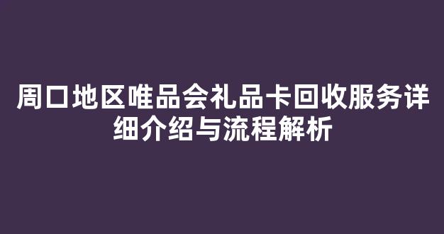 周口地区唯品会礼品卡回收服务详细介绍与流程解析