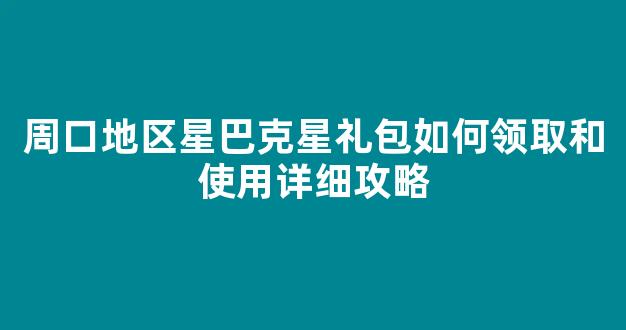 周口地区星巴克星礼包如何领取和使用详细攻略