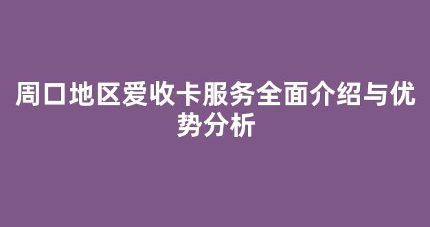 周口地区爱收卡服务全面介绍与优势分析