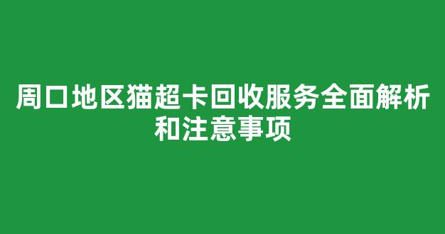 周口地区猫超卡回收服务全面解析和注意事项