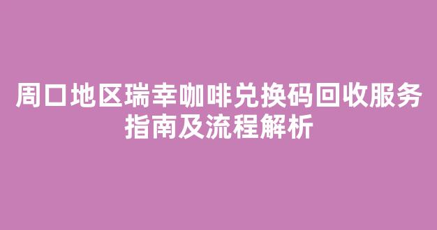 周口地区瑞幸咖啡兑换码回收服务指南及流程解析
