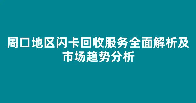 周口地区闪卡回收服务全面解析及市场趋势分析