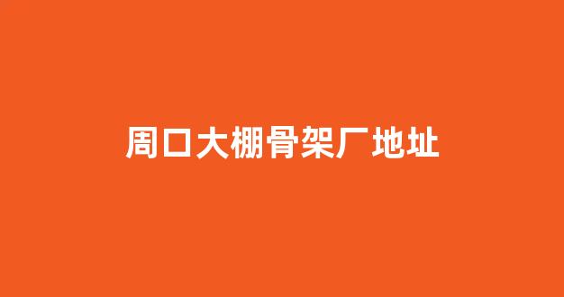 周口大棚骨架厂地址(河南周口大棚工程是真的吗)_https://www.syklpowerbike.com_创业板_第1张