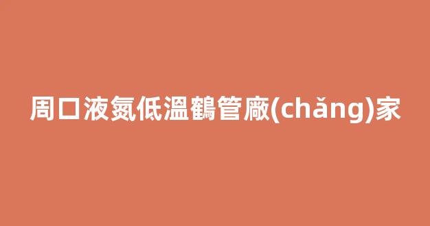 周口液氮低溫鶴管廠(chǎng)家(1)
