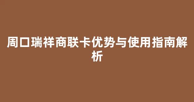 周口瑞祥商联卡优势与使用指南解析