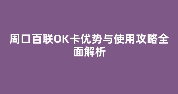 周口百联OK卡优势与使用攻略全面解析