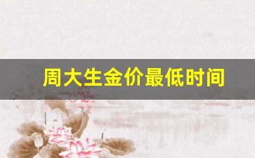 周大生金价最低时间_周大生黄金价