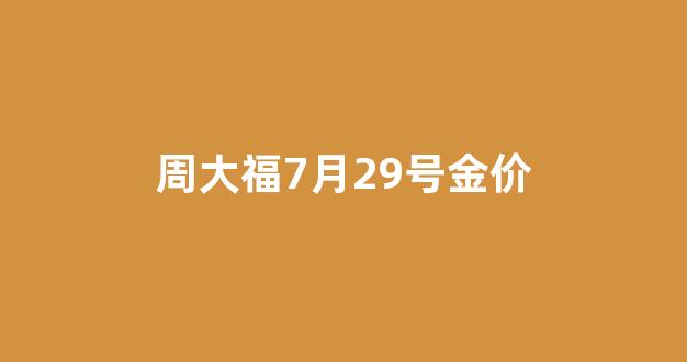 周大福今日金价9.7_周大福7月29号金价