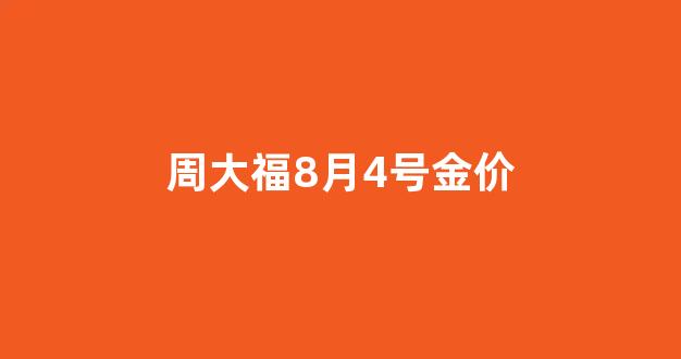 周大福2020年八月金价_周大福8月4号金价