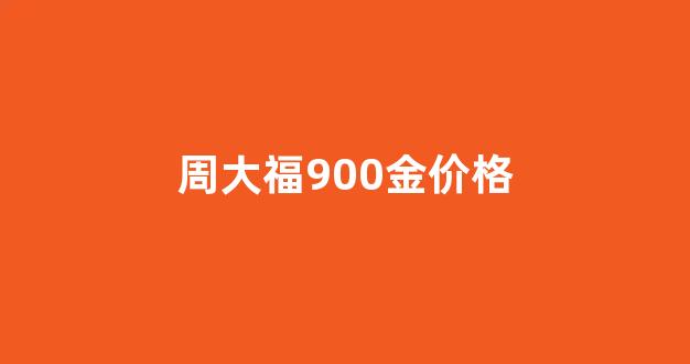 周大福900是什么区别_周大福900金价格