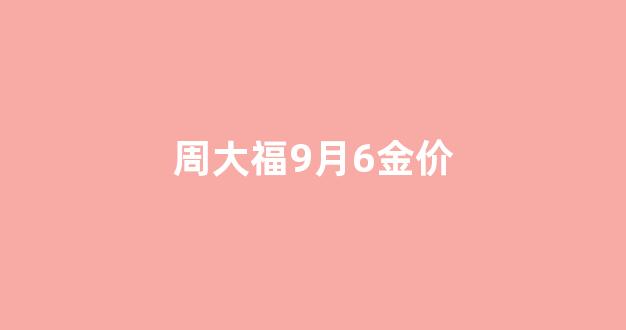 周大福9月金价走势_周大福9月6金价