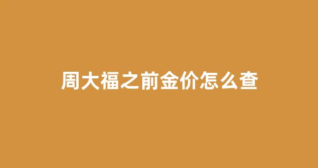 周大福黄金查询_周大福之前金价怎么查