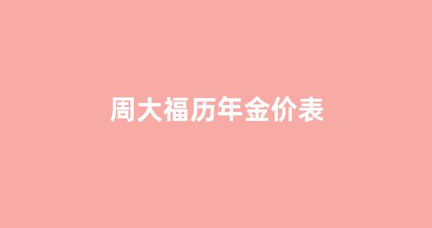 周大福历年金价表_周大福历年金价表图