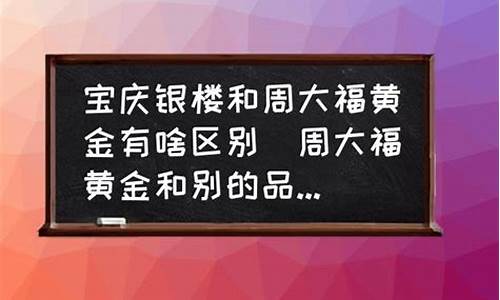 周大福和宝庆银楼哪个好_周大福宝庆银楼金价不同