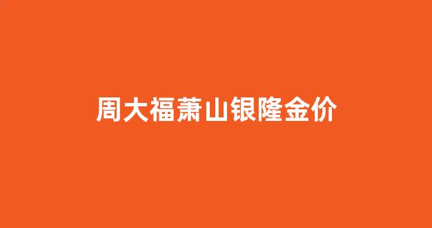 金华银泰周大福_周大福萧山银隆金价