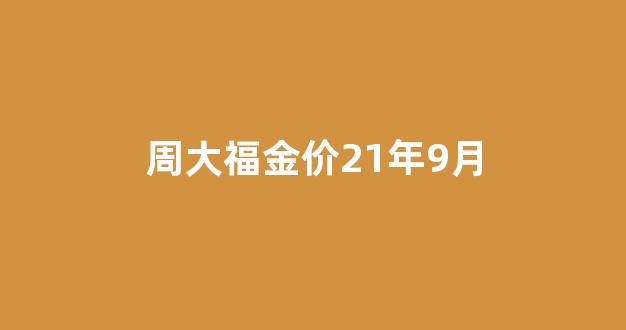 周大福金价21年9月_周大福金价21年9月多少钱