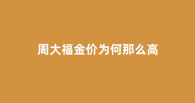 周大福金价为什么贵_周大福金价为何那么高