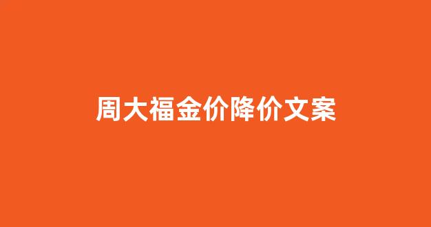 周大福金价涨幅情况_周大福金价降价文案