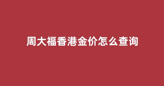 实拍香港周大福金价_周大福香港金价怎么查询