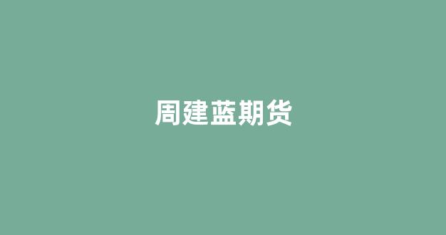 周建蓝期货_https://www.hn-life.com_科创板_第1张