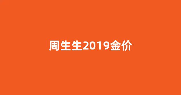周生生2019金价_周生生金价今日价格多少钱一克