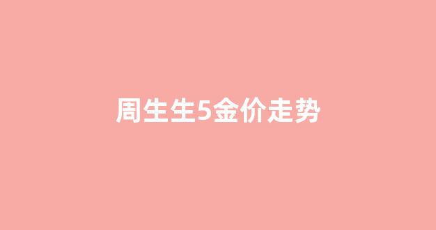 周生生金价走势图2021_周生生5金价走势