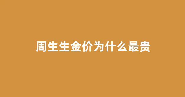 周生生金价为什么最贵_为什么周生生的黄金比其他金店贵