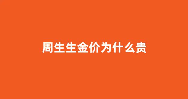 周生生金价为什么贵_为什么周生生的黄金比其他便宜