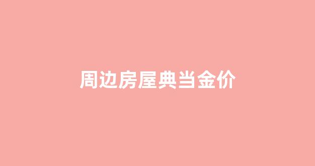 周边房屋典当金价_典当行 金价
