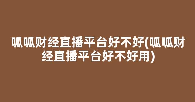 呱呱财经直播平台好不好(呱呱财经直播平台好不好用)_https://www.kairu168.com_郑商所_第1张