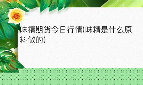 味精期货今日行情最新(今日味精价格走势图)_https://www.hn-life.com_上交所_第1张