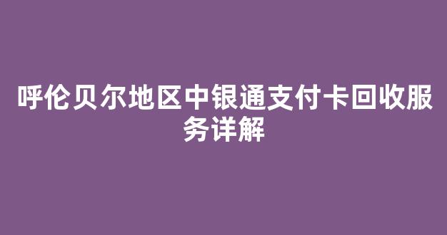 呼伦贝尔地区中银通支付卡回收服务详解