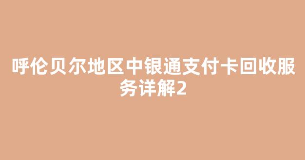 呼伦贝尔地区中银通支付卡回收服务详解