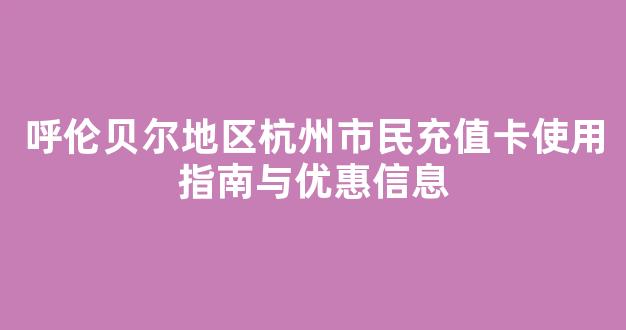 呼伦贝尔地区杭州市民充值卡使用指南与优惠信息