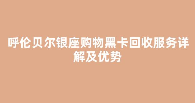呼伦贝尔银座购物黑卡回收服务详解及优势