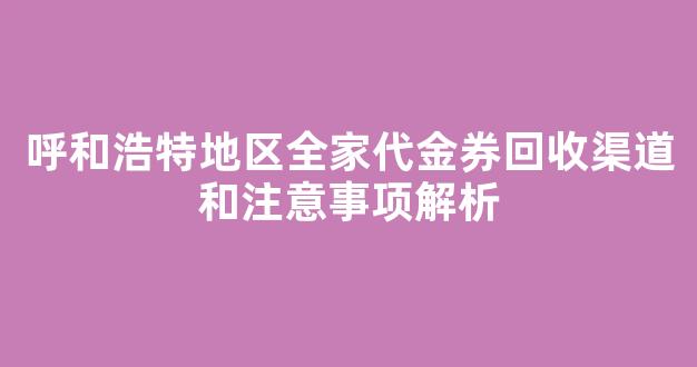 呼和浩特地区全家代金券回收渠道和注意事项解析