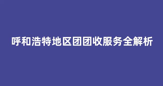 呼和浩特地区团团收服务全解析