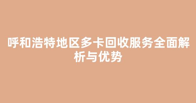 呼和浩特地区多卡回收服务全面解析与优势