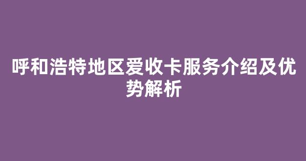 呼和浩特地区爱收卡服务介绍及优势解析