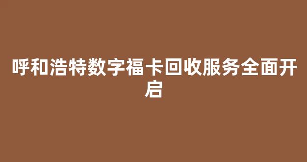 呼和浩特数字福卡回收服务全面开启